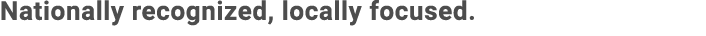 Nationally recognized, locally focused.
