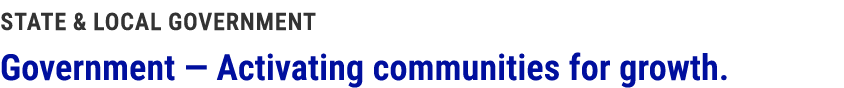 State & Local Government Government — Activating communities for growth.