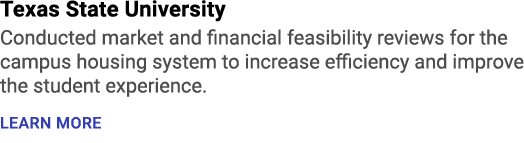Texas State University Conducted market and financial feasibility reviews for the campus housing system to increase e...