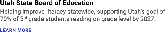 Utah State Board of Education Helping improve literacy statewide, supporting Utah’s goal of 70% of 3rd grade students...
