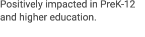 Positively impacted in PreK 12 and higher education. 