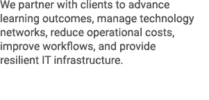 We partner with clients to advance learning outcomes, manage technology networks, reduce operational costs, improve w...