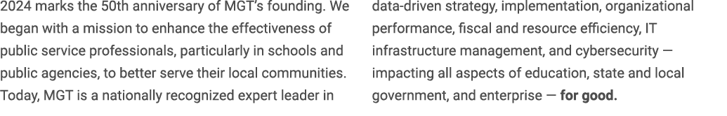 2024 marks the 50th anniversary of MGT’s founding. We began with a mission to enhance the effectiveness of public ser...