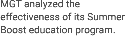 MGT analyzed the effectiveness of its Summer Boost education program.