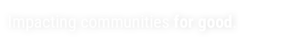 Impacting communities for good.