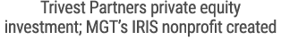 Trivest Partners private equity investment; MGT’s IRIS nonprofit created
