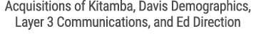 Acquisitions of Kitamba, Davis Demographics, Layer 3 Communications, and Ed Direction