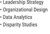 • Leadership Strategy • Organizational Design • Data Analytics • Disparity Studies