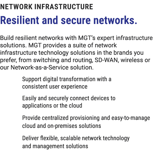 Network Infrastructure Resilient and secure networks. Build resilient networks with MGT’s expert infrastructure solut...