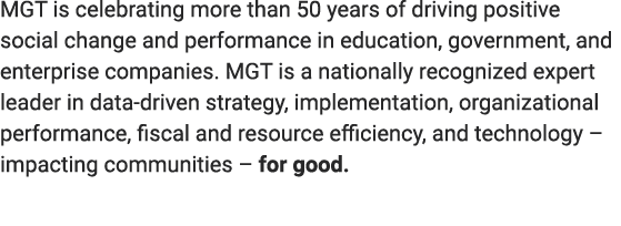 MGT is celebrating more than 50 years of driving positive social change and performance in education, government, and...